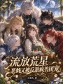 流放荒星，恶雌又被反派疯兽团宠