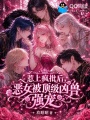 惹上疯批后，恶女被顶级凶兽强宠