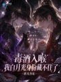 毒酒入喉，我白月光身份藏不住了