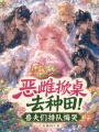 恶雌掀桌去种田！兽夫们排队悔哭