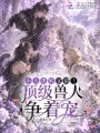 小人类软又甜！顶级兽人争着宠