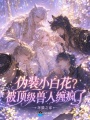 伪装小白花？被顶级兽人缠疯了